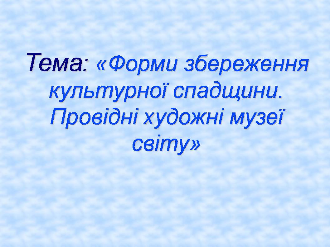Презентація на тему «Форми збереження культурної спадщини. Провідні художні музеї світу» - Слайд #1 Презентація на тему «Форми збереження культурної спадщини. Провідні художні музеї світу» - Слайд #1