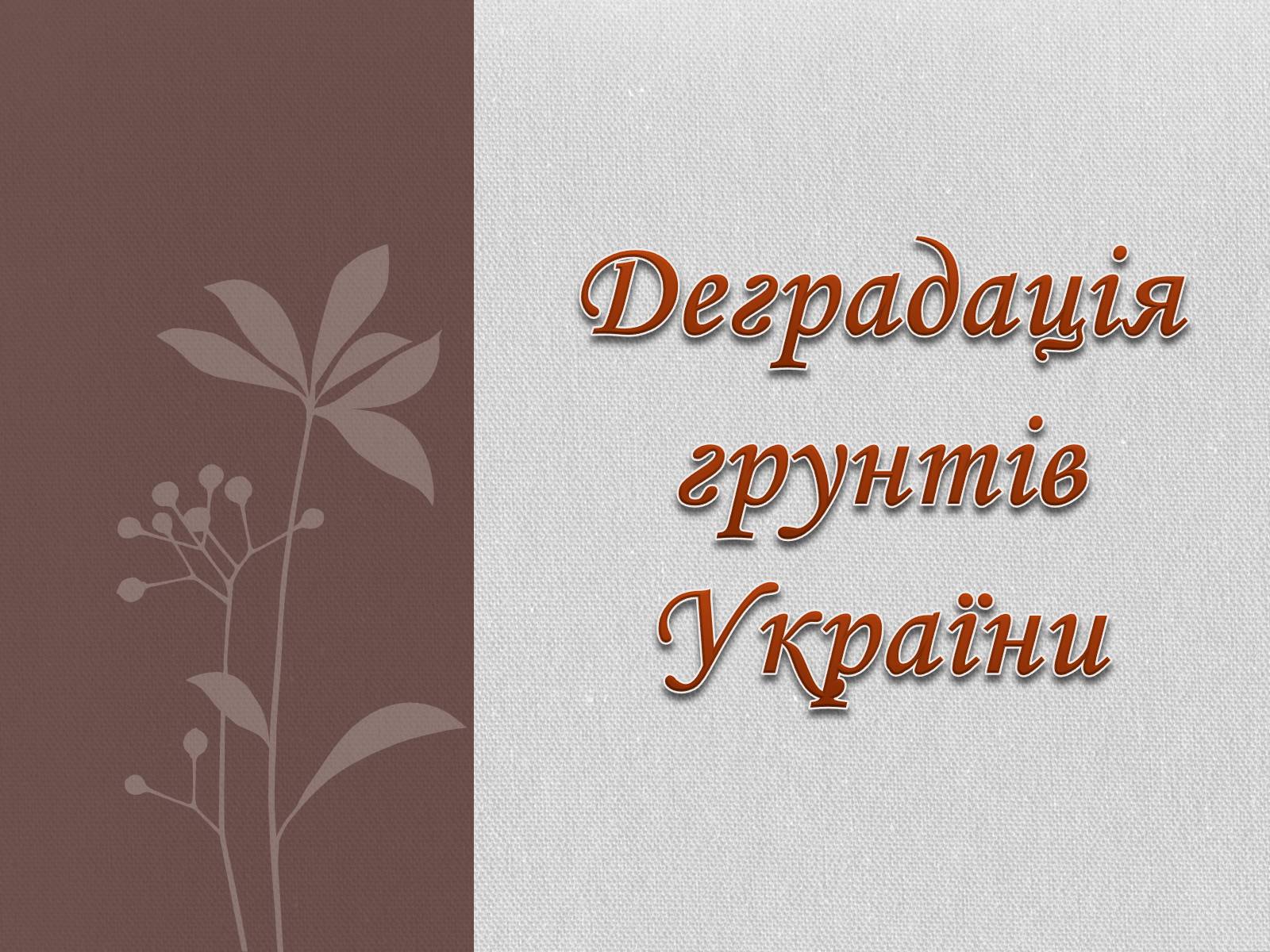 Презентація на тему «Деградація грунтів України» - Слайд #1 Презентація на тему «Деградація грунтів України» - Слайд #1