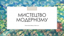 Презентація на тему «Мистецтво Модернізму» (варіант 2)