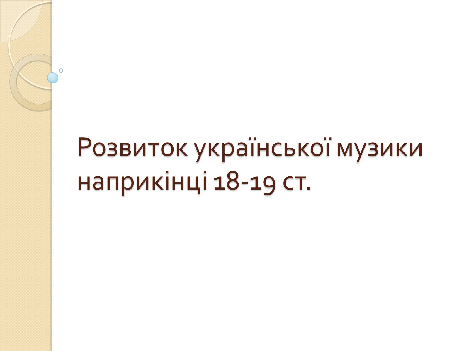 Презентація на тему «Розвиток української музики наприкiнцi 18-19 ст» - Слайд #1 Презентація на тему «Розвиток української музики наприкiнцi 18-19 ст» - Слайд #1