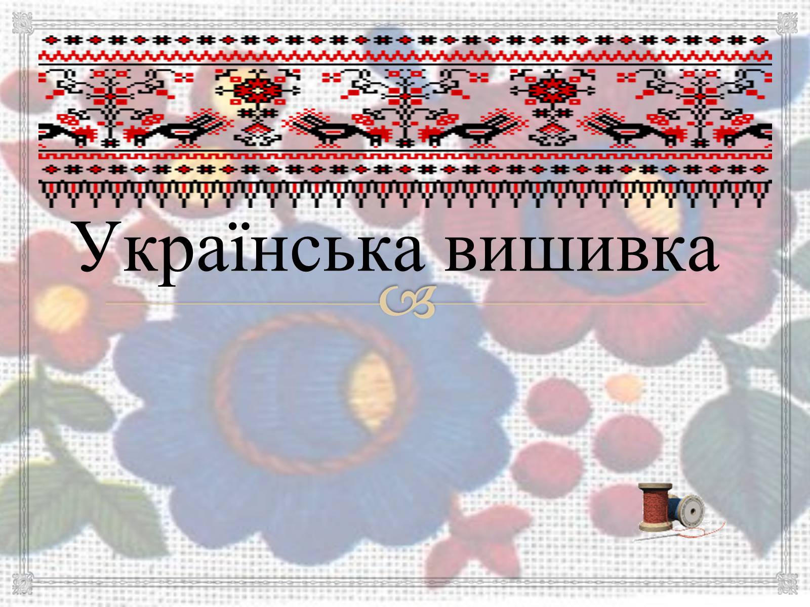 Презентація на тему «Українська вишивка» (варіант 3) - Слайд #1 Презентація на тему «Українська вишивка» (варіант 3) - Слайд #1