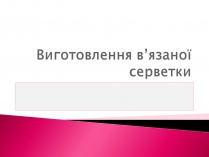 Презентація на тему «Виготовлення в’язаної серветки»