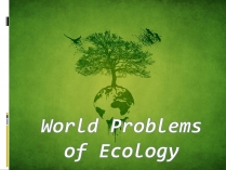 Презентація на тему «World Problems of Ecology»