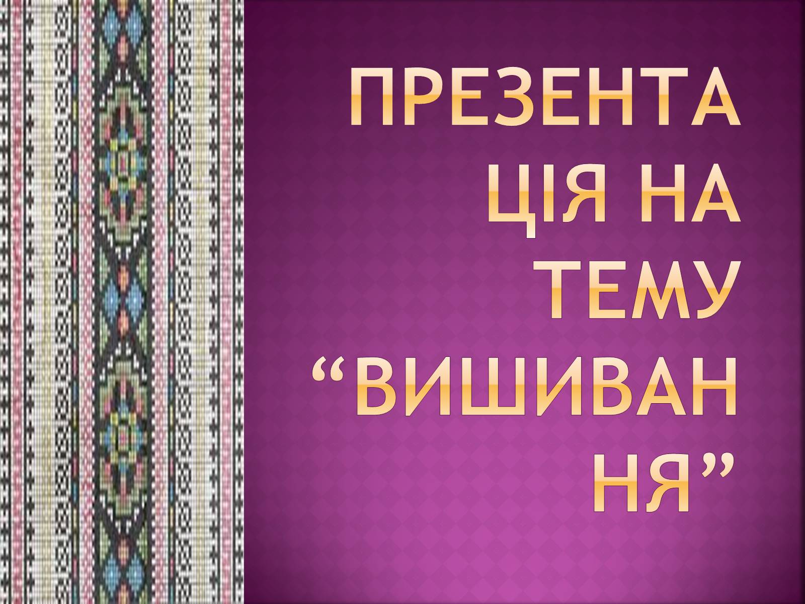 Презентація на тему «Вишивання» (варіант 1) - Слайд #1 Презентація на тему «Вишивання» (варіант 1) - Слайд #1