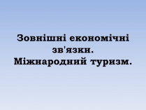Презентація на тему «Зовнішні економічні зв’язки. Міжнародний туризм»