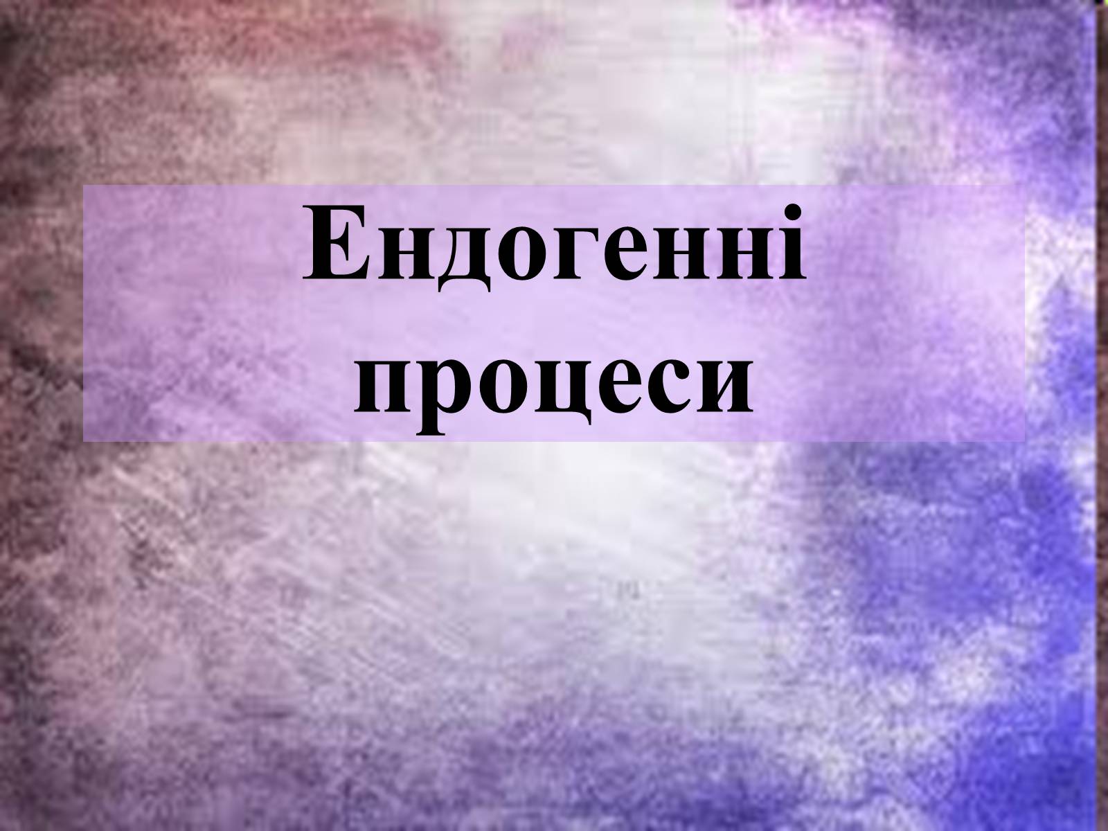 Презентація на тему «Ендогенні процеси» - Слайд #1 Презентація на тему «Ендогенні процеси» - Слайд #1