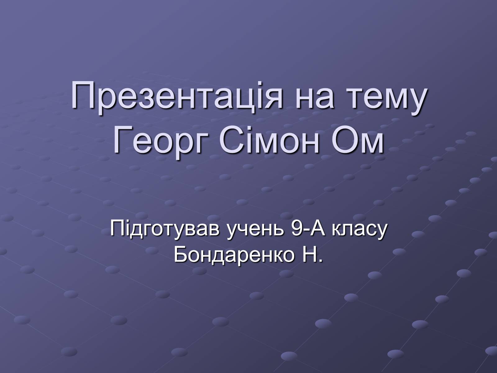 Презентація на тему «Георг Сімон Ом» - Слайд #1 Презентація на тему «Георг Сімон Ом» - Слайд #1