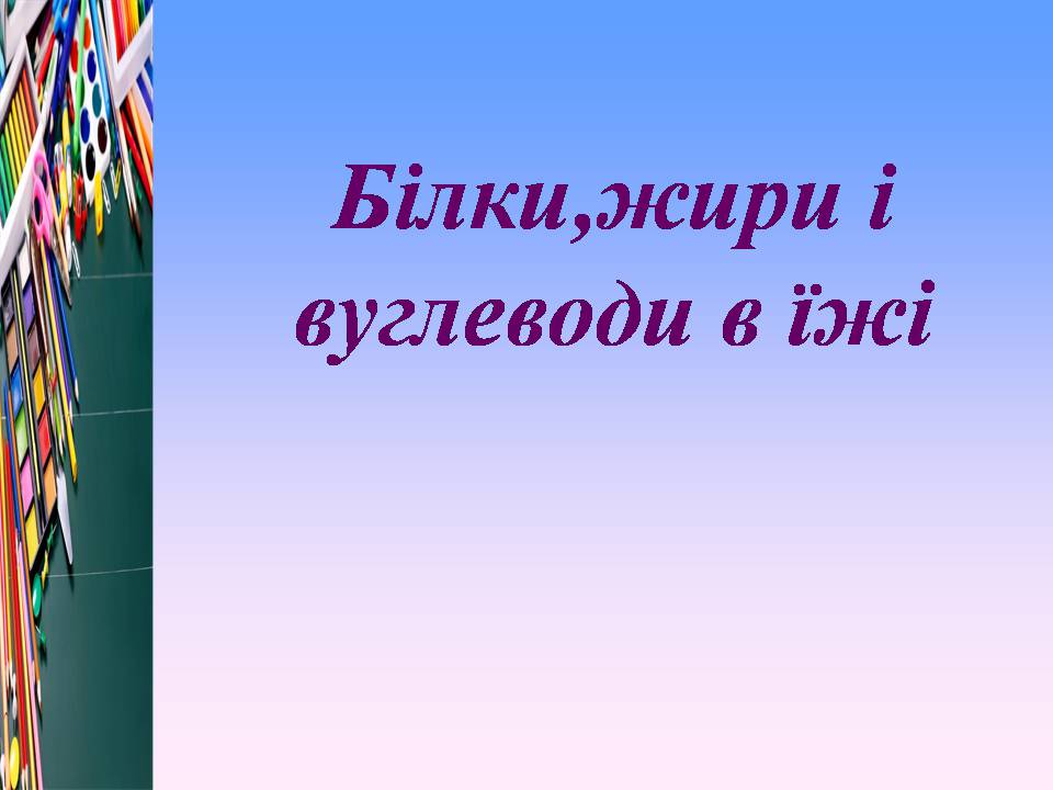 Презентація на тему «Білки, жири і вуглеводи в їжі» - Слайд #1 Презентація на тему «Білки, жири і вуглеводи в їжі» - Слайд #1