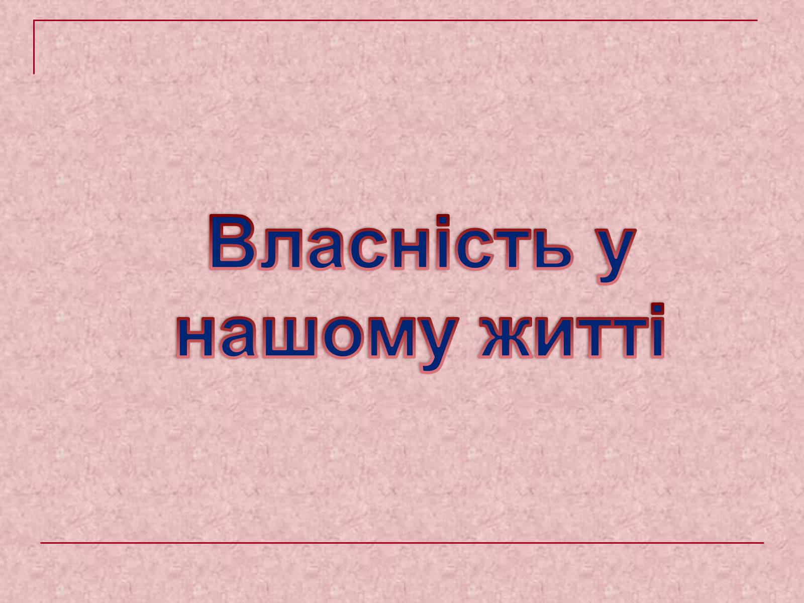 Презентація на тему «Власність у нашому житті» (варіант 1) - Слайд #1 Презентація на тему «Власність у нашому житті» (варіант 1) - Слайд #1