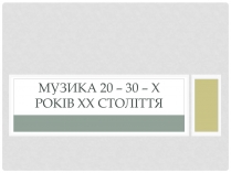 Презентація на тему «Музика 20–30–х років ХХ століття»