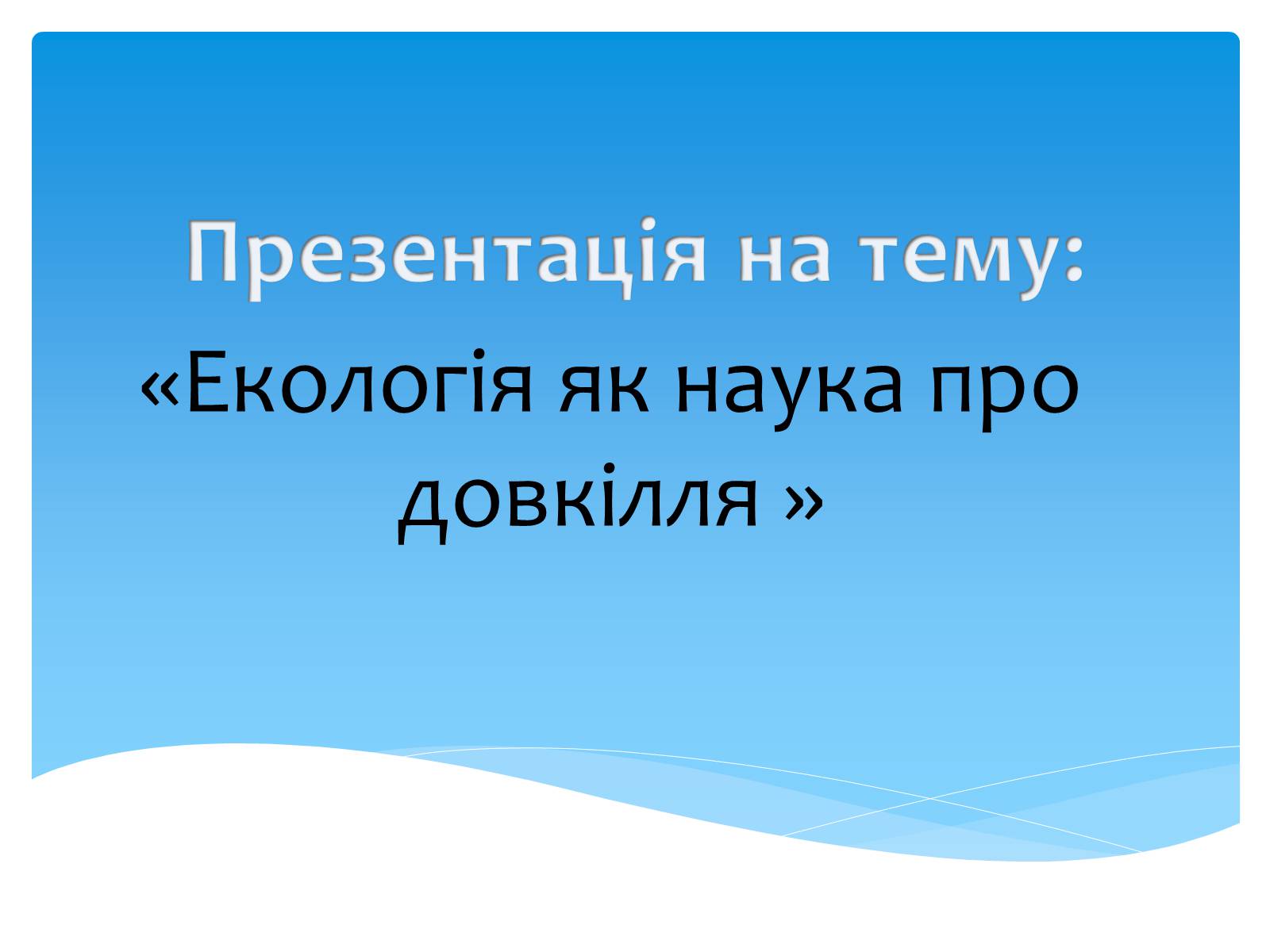 Презентація на тему «Екологія як наука про довкілля» (варіант 3) - Слайд #1 Презентація на тему «Екологія як наука про довкілля» (варіант 3) - Слайд #1